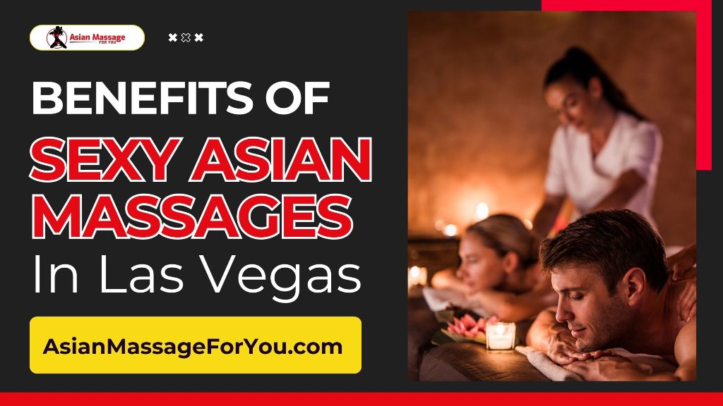 Benefits Of Sexy Asian Massages In Las Vegas 24 Hour Asian Massage